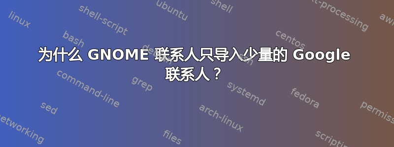 为什么 GNOME 联系人只导入少量的 Google 联系人？