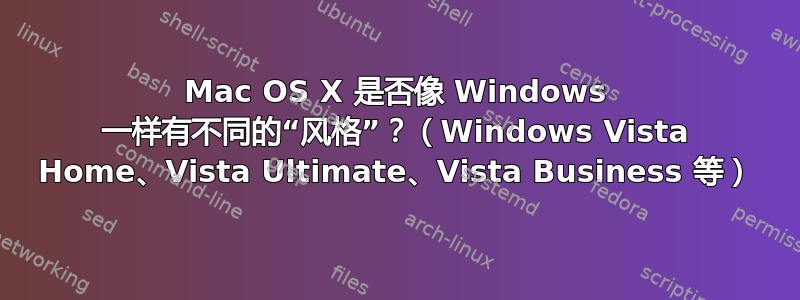 Mac OS X 是否像 Windows 一样有不同的“风格”？（Windows Vista Home、Vista Ultimate、Vista Business 等）