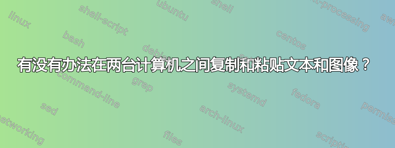 有没有办法在两台计算机之间复制和粘贴文本和图像？