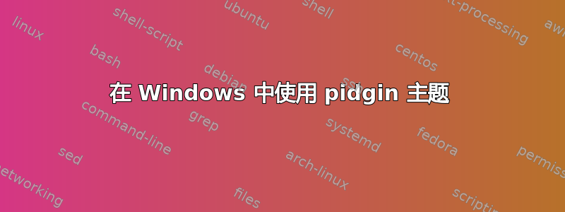 在 Windows 中使用 pidgin 主题