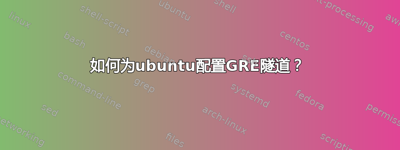 如何为ubuntu配置GRE隧道？