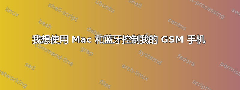 我想使用 Mac 和蓝牙控制我的 GSM 手机