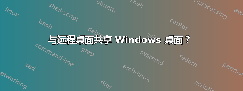 与远程桌面共享 Windows 桌面？