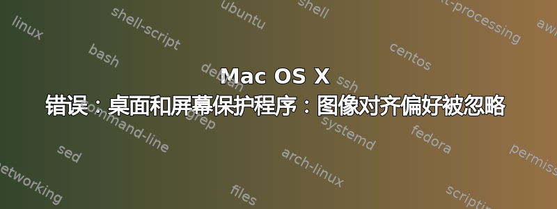 Mac OS X 错误：桌面和屏幕保护程序：图像对齐偏好被忽略