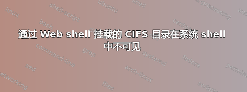 通过 Web shell 挂载的 CIFS 目录在系统 shell 中不可见