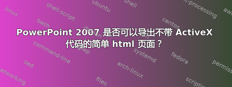 PowerPoint 2007 是否可以导出不带 ActiveX 代码的简单 html 页面？