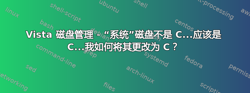 Vista 磁盘管理 - “系统”磁盘不是 C...应该是 C...我如何将其更改为 C？