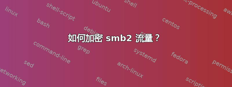 如何加密 smb2 流量？