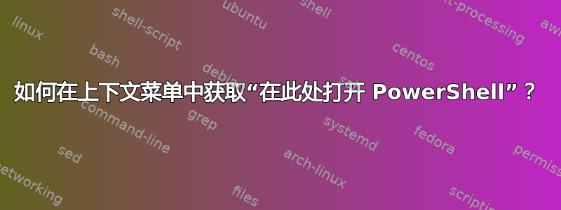 如何在上下文菜单中获取“在此处打开 PowerShell”？