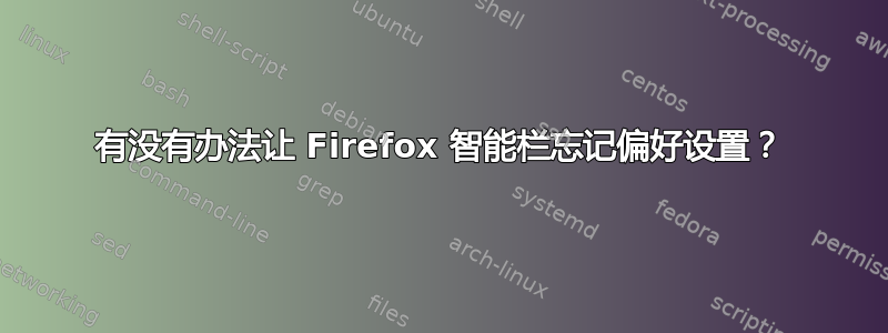 有没有办法让 Firefox 智能栏忘记偏好设置？