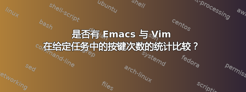 是否有 Emacs 与 Vim 在给定任务中的按键次数的统计比较？