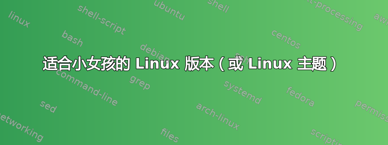 适合小女孩的 Linux 版本（或 Linux 主题）