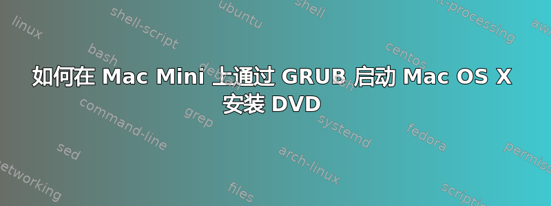 如何在 Mac Mini 上通过 GRUB 启动 Mac OS X 安装 DVD