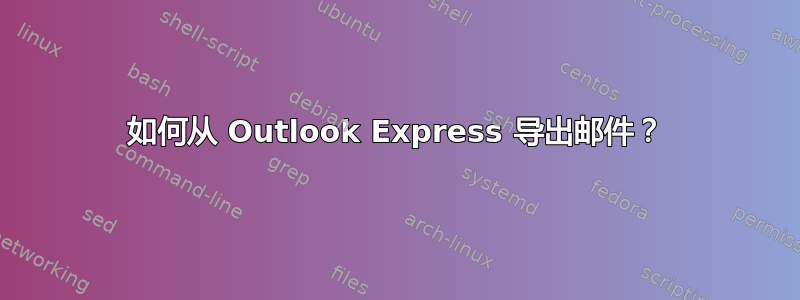 如何从 Outlook Express 导出邮件？