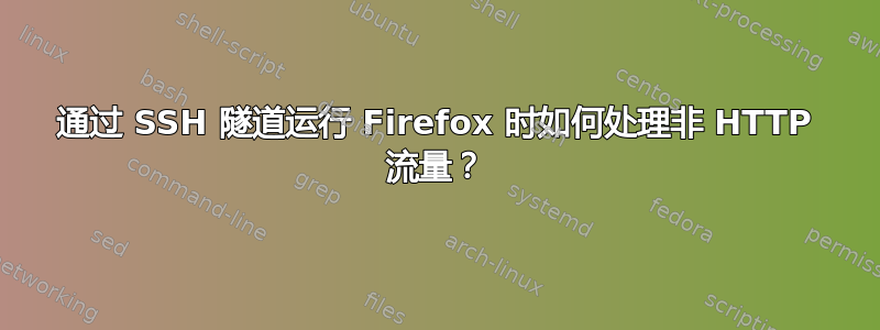 通过 SSH 隧道运行 Firefox 时如何处理非 HTTP 流量？