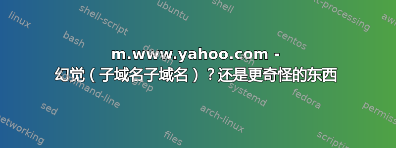 m.www.yahoo.com - 幻觉（子域名子域名）？还是更奇怪的东西