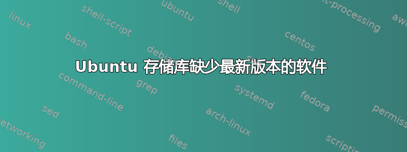 Ubuntu 存储库缺少最新版本的软件