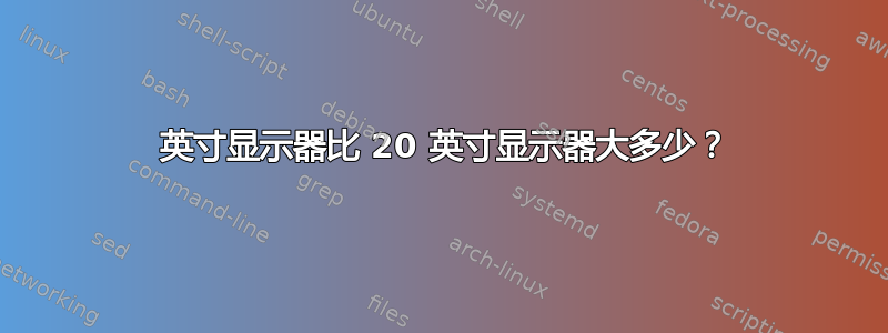 24 英寸显示器比 20 英寸显示器大多少？