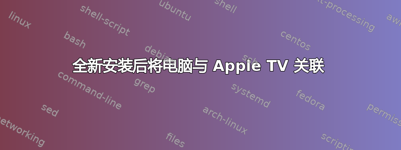 全新安装后将电脑与 Apple TV 关联