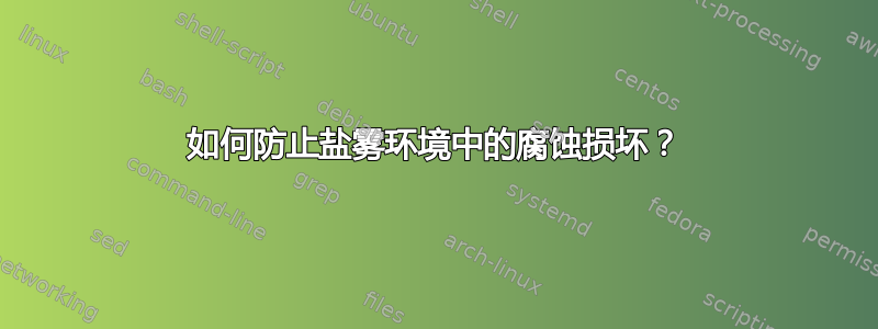 如何防止盐雾环境中的腐蚀损坏？