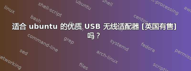 适合 ubuntu 的优质 USB 无线适配器 [英国有售] 吗？