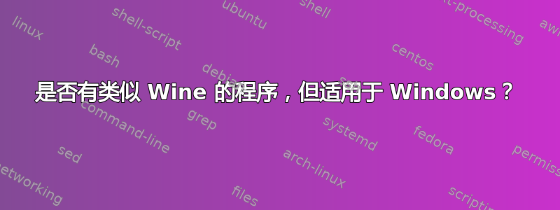 是否有类似 Wine 的程序，但适用于 Windows？