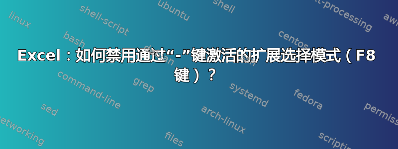 Excel：如何禁用通过“-”键激活的扩展选择模式（F8 键）？