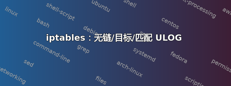 iptables：无链/目标/匹配 ULOG