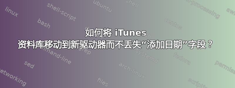 如何将 iTunes 资料库移动到新驱动器而不丢失“添加日期”字段？