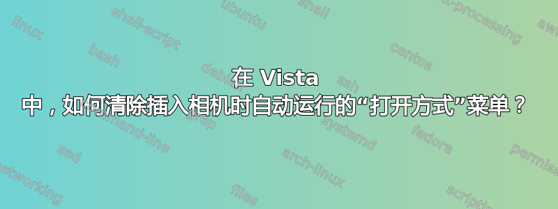 在 Vista 中，如何清除插入相机时自动运行的“打开方式”菜单？