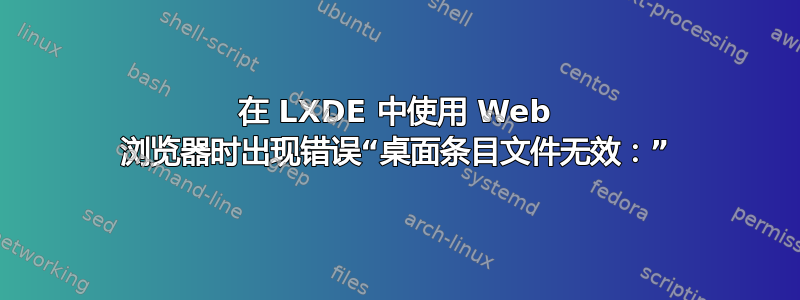 在 LXDE 中使用 Web 浏览器时出现错误“桌面条目文件无效：”