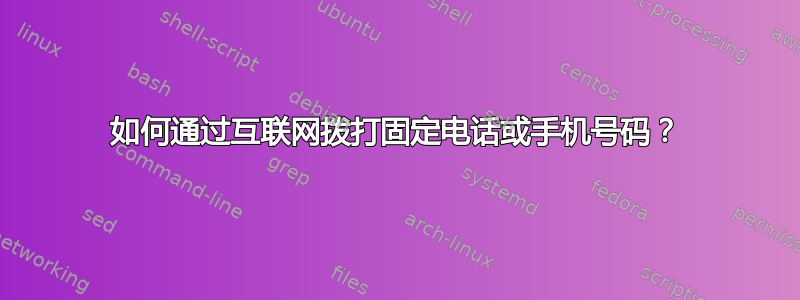 如何通过互联网拨打固定电话或手机号码？