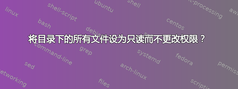 将目录下的所有文件设为只读而不更改权限？