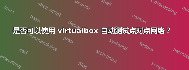 是否可以使用 virtualbox 自动测试点对点网络？ 