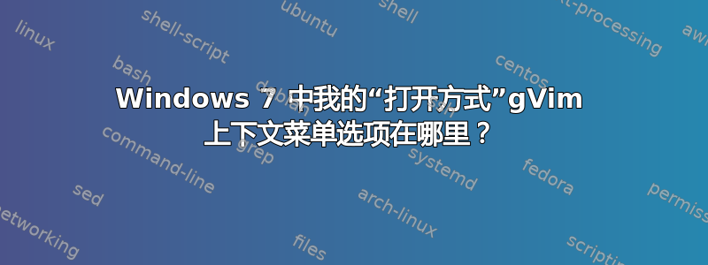 Windows 7 中我的“打开方式”gVim 上下文菜单选项在哪里？