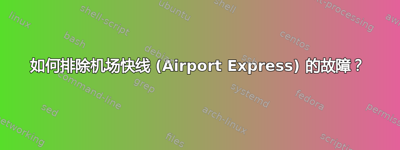 如何排除机场快线 (Airport Express) 的故障？