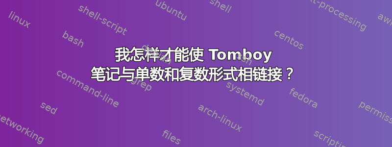 我怎样才能使 Tomboy 笔记与单数和复数形式相链接？