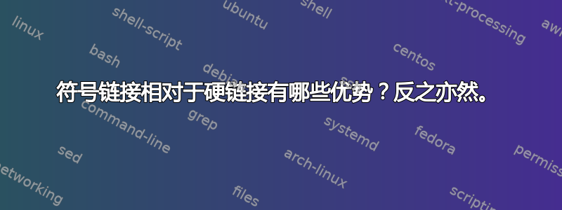 符号链接相对于硬链接有哪些优势？反之亦然。