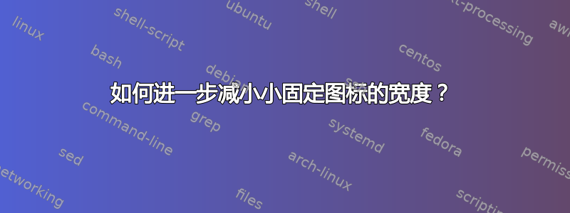 如何进一步减小小固定图标的宽度？