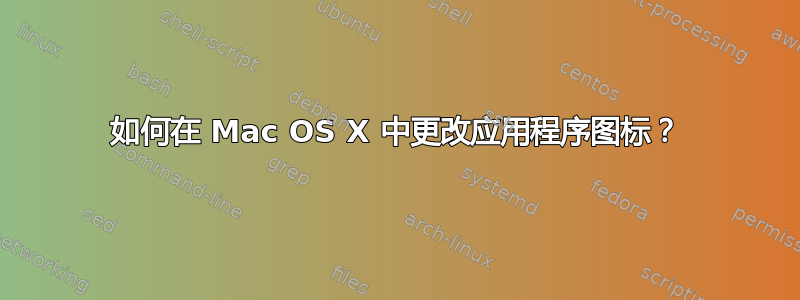 如何在 Mac OS X 中更改应用程序图标？