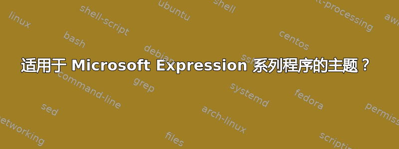 适用于 Microsoft Expression 系列程序的主题？