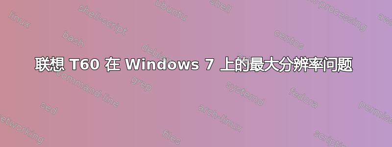 联想 T60 在 Windows 7 上的最大分辨率问题