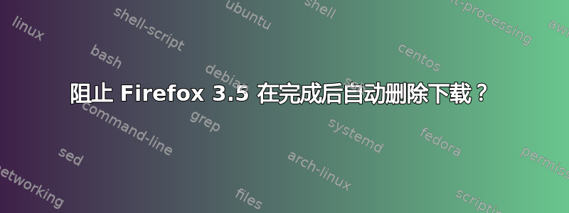 阻止 Firefox 3.5 在完成后自动删除下载？