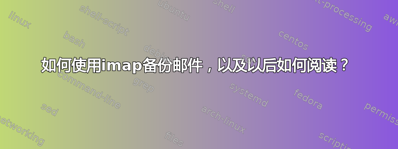 如何使用imap备份邮件，以及以后如何阅读？