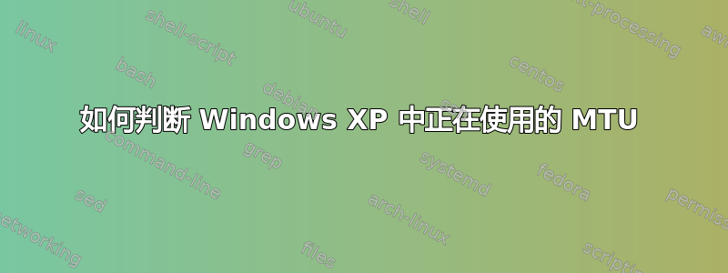 如何判断 Windows XP 中正在使用的 MTU