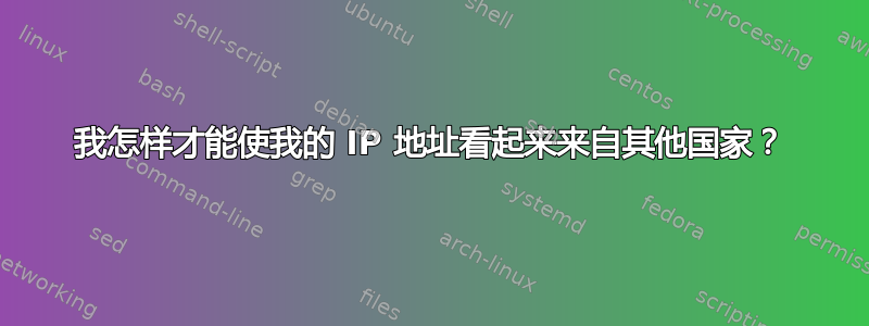 我怎样才能使我的 IP 地址看起来来自其他国家？