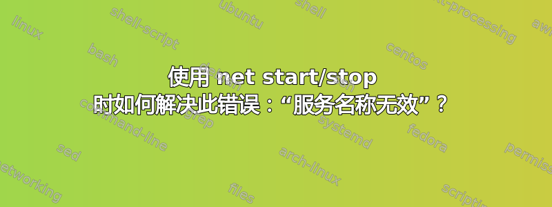 使用 net start/stop 时如何解决此错误：“服务名称无效”？