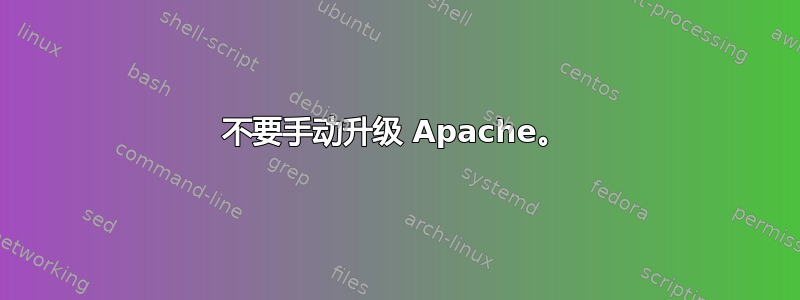 不要手动升级 Apache。