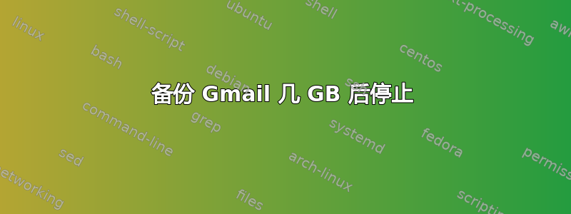 备份 Gmail 几 GB 后停止