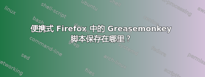 便携式 Firefox 中的 Greasemonkey 脚本保存在哪里？